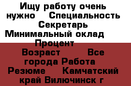 Ищу работу очень нужно! › Специальность ­ Секретарь › Минимальный оклад ­ 50 000 › Процент ­ 30 000 › Возраст ­ 18 - Все города Работа » Резюме   . Камчатский край,Вилючинск г.